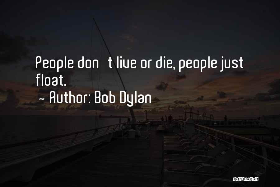Bob Dylan Quotes: People Don't Live Or Die, People Just Float.