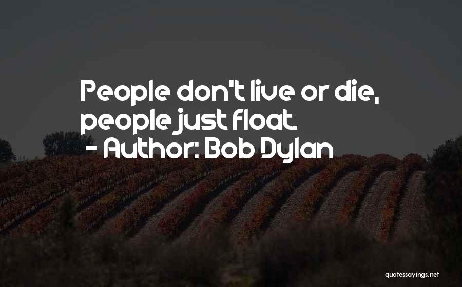 Bob Dylan Quotes: People Don't Live Or Die, People Just Float.