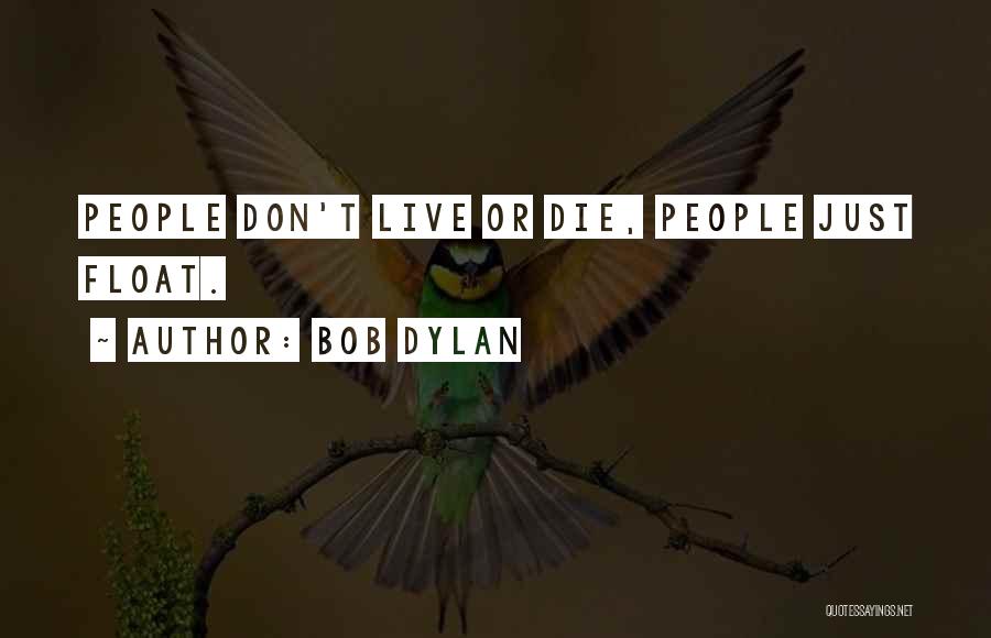 Bob Dylan Quotes: People Don't Live Or Die, People Just Float.