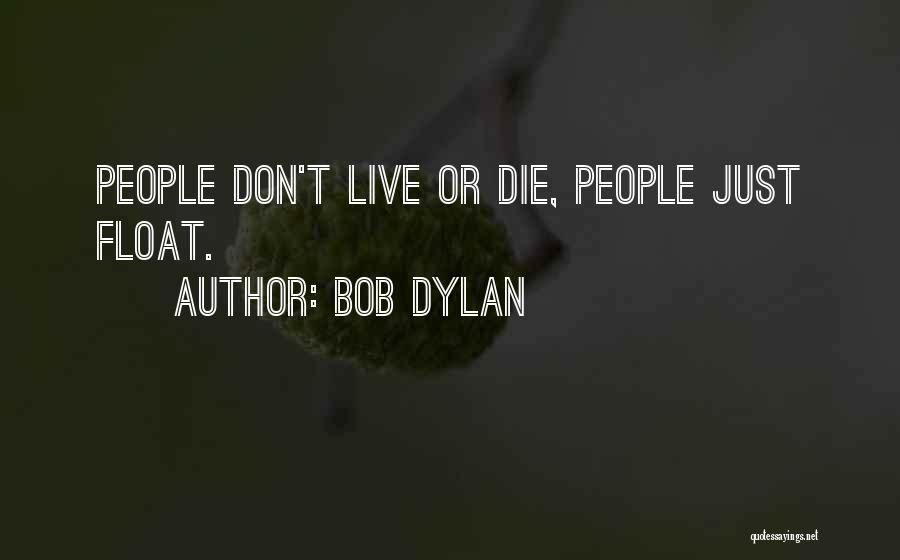 Bob Dylan Quotes: People Don't Live Or Die, People Just Float.