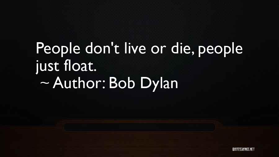 Bob Dylan Quotes: People Don't Live Or Die, People Just Float.