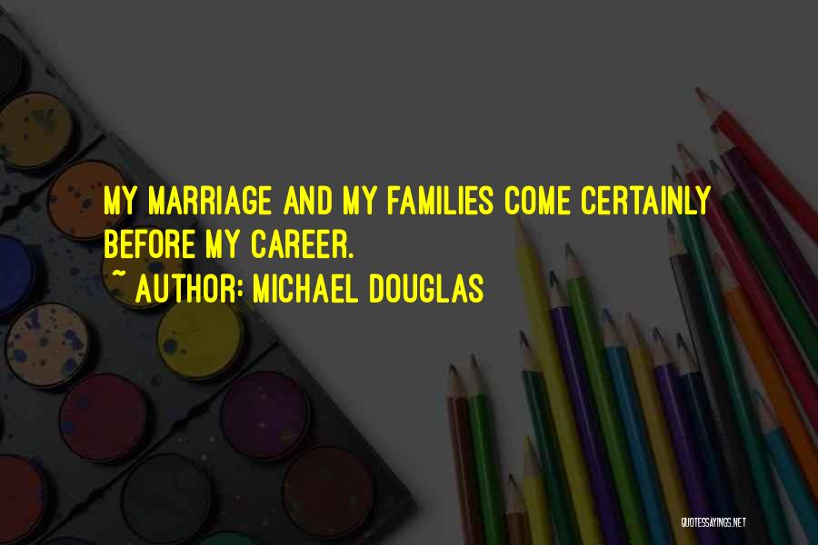 Michael Douglas Quotes: My Marriage And My Families Come Certainly Before My Career.