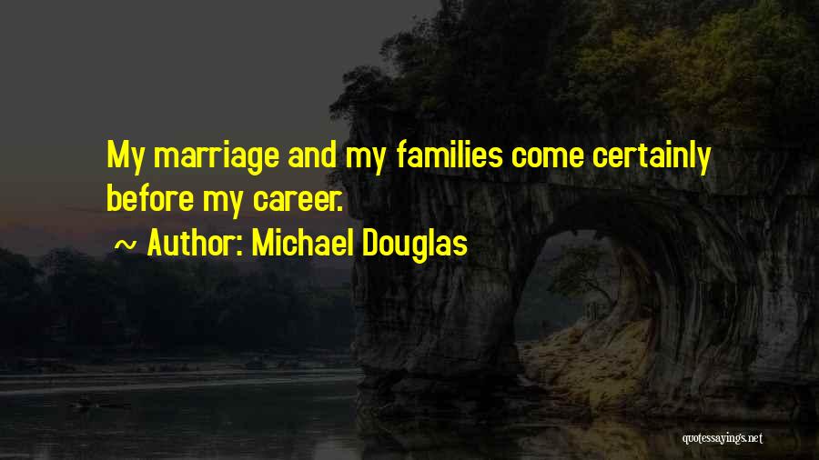 Michael Douglas Quotes: My Marriage And My Families Come Certainly Before My Career.