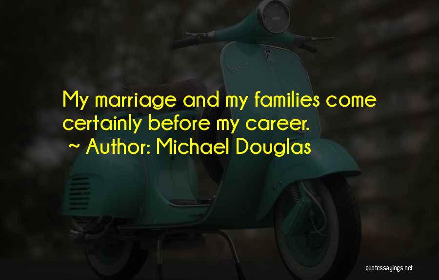 Michael Douglas Quotes: My Marriage And My Families Come Certainly Before My Career.