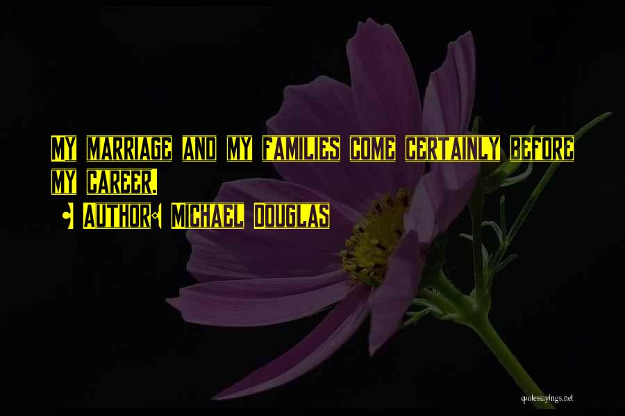 Michael Douglas Quotes: My Marriage And My Families Come Certainly Before My Career.