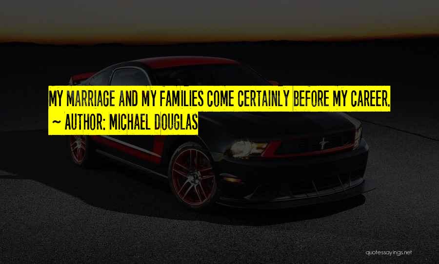 Michael Douglas Quotes: My Marriage And My Families Come Certainly Before My Career.
