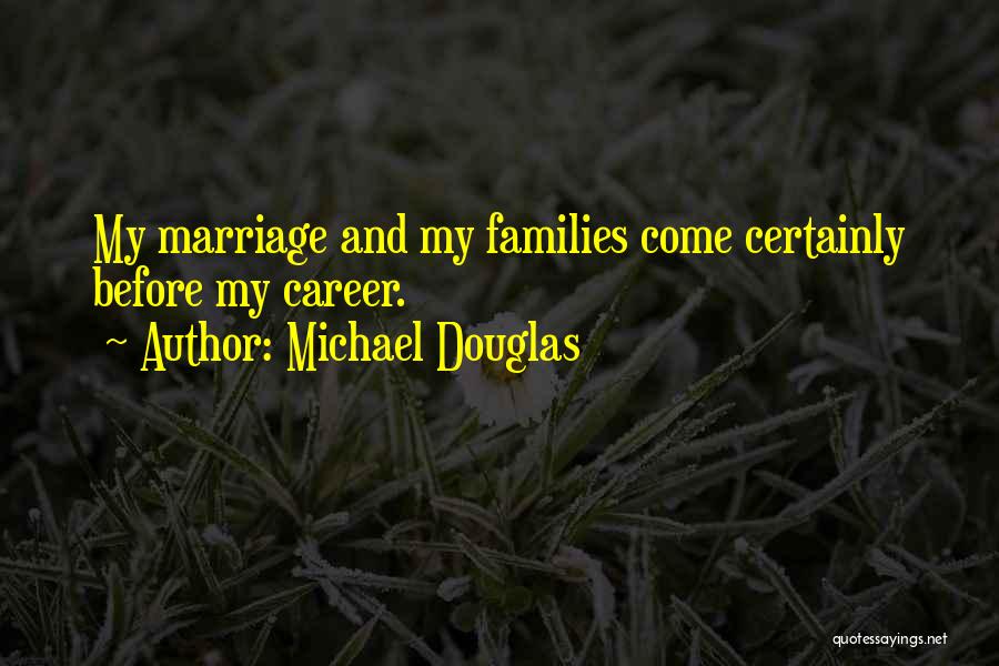 Michael Douglas Quotes: My Marriage And My Families Come Certainly Before My Career.