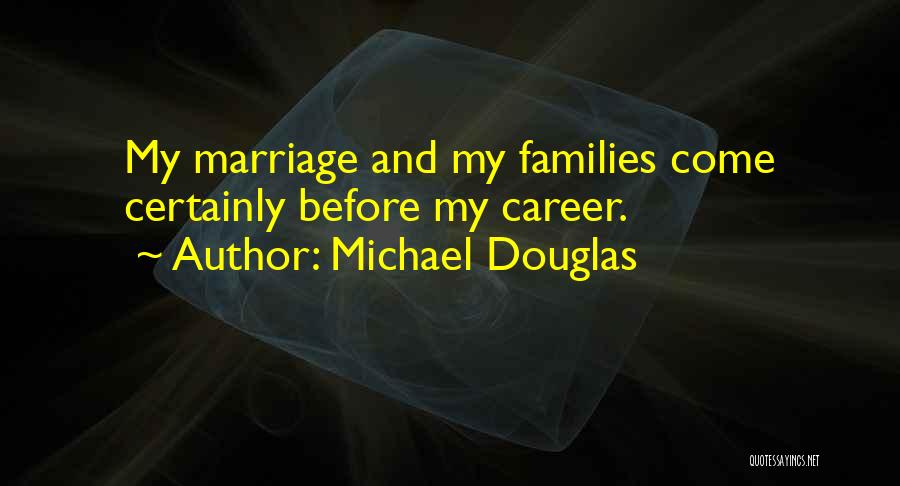 Michael Douglas Quotes: My Marriage And My Families Come Certainly Before My Career.
