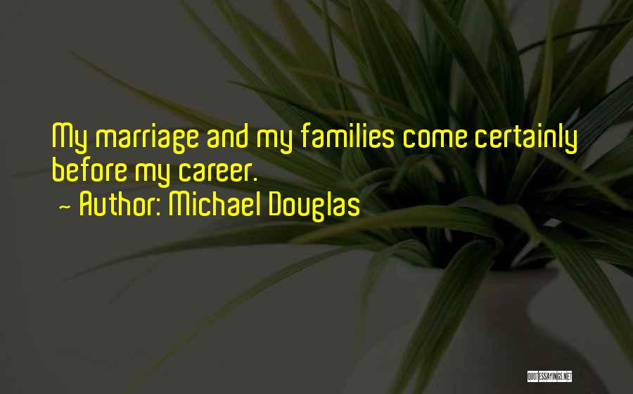 Michael Douglas Quotes: My Marriage And My Families Come Certainly Before My Career.