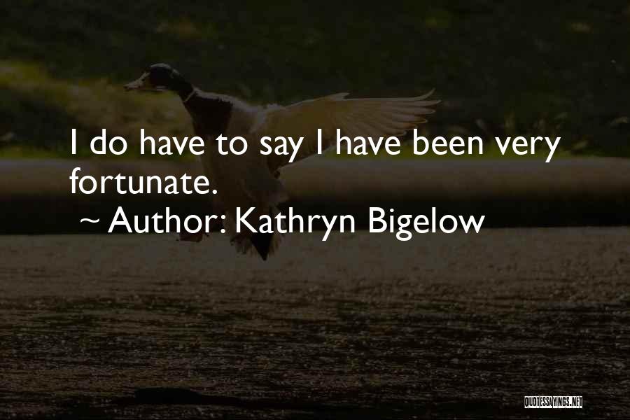 Kathryn Bigelow Quotes: I Do Have To Say I Have Been Very Fortunate.