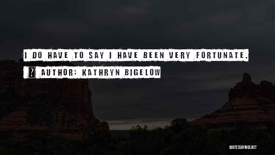 Kathryn Bigelow Quotes: I Do Have To Say I Have Been Very Fortunate.