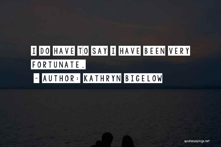 Kathryn Bigelow Quotes: I Do Have To Say I Have Been Very Fortunate.