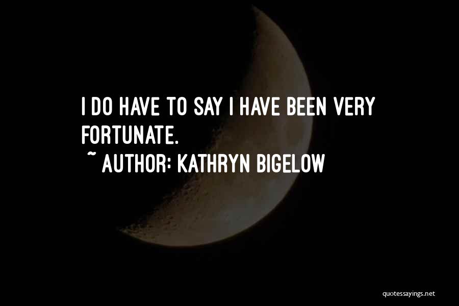 Kathryn Bigelow Quotes: I Do Have To Say I Have Been Very Fortunate.