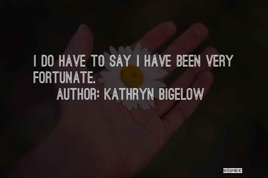 Kathryn Bigelow Quotes: I Do Have To Say I Have Been Very Fortunate.