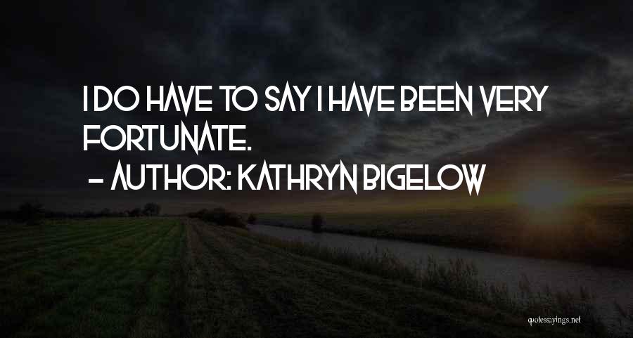 Kathryn Bigelow Quotes: I Do Have To Say I Have Been Very Fortunate.