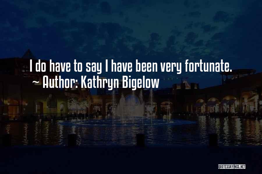 Kathryn Bigelow Quotes: I Do Have To Say I Have Been Very Fortunate.