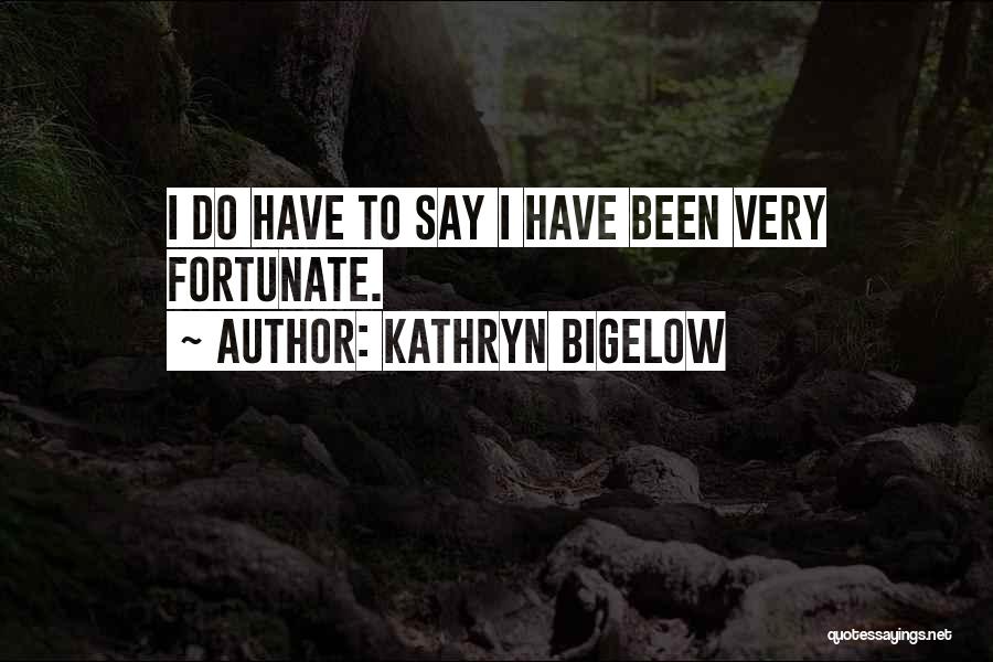 Kathryn Bigelow Quotes: I Do Have To Say I Have Been Very Fortunate.