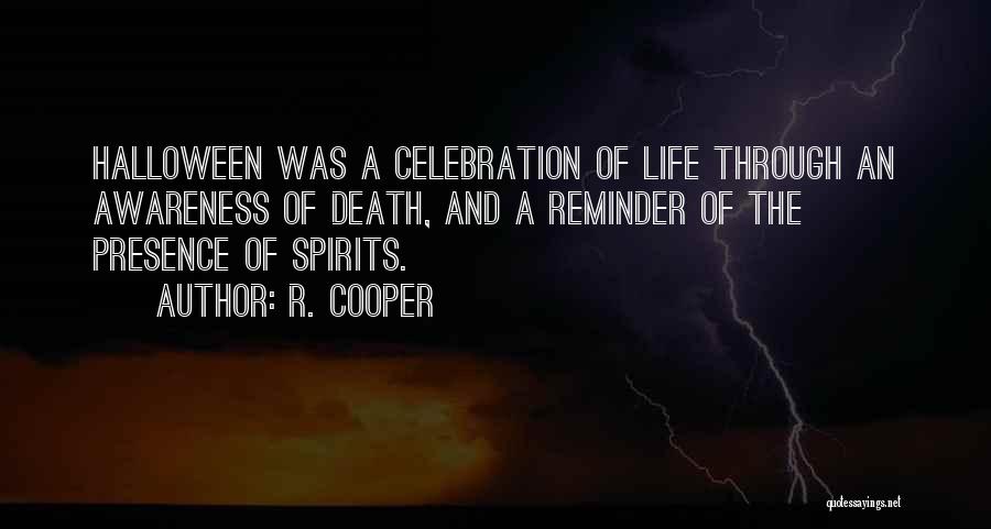 R. Cooper Quotes: Halloween Was A Celebration Of Life Through An Awareness Of Death, And A Reminder Of The Presence Of Spirits.