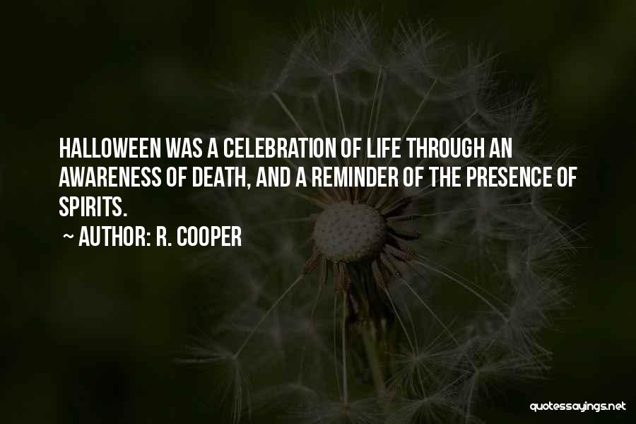 R. Cooper Quotes: Halloween Was A Celebration Of Life Through An Awareness Of Death, And A Reminder Of The Presence Of Spirits.