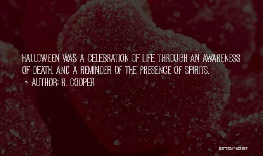 R. Cooper Quotes: Halloween Was A Celebration Of Life Through An Awareness Of Death, And A Reminder Of The Presence Of Spirits.