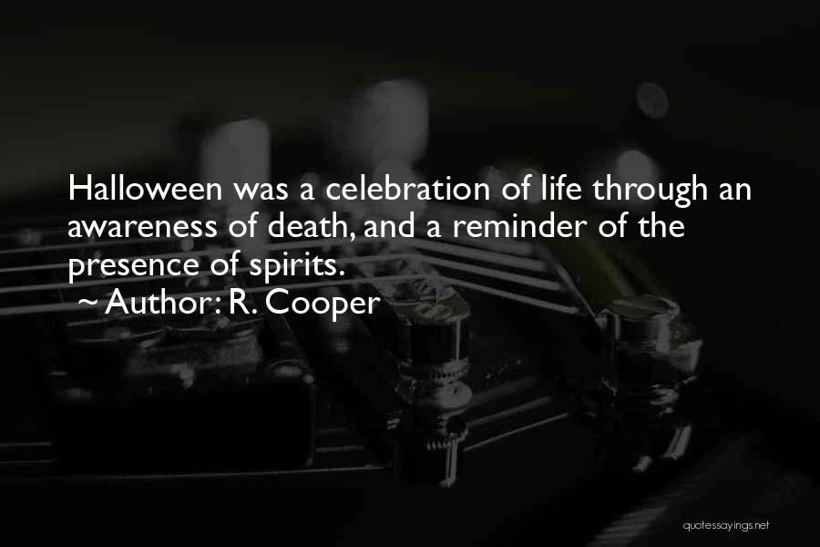 R. Cooper Quotes: Halloween Was A Celebration Of Life Through An Awareness Of Death, And A Reminder Of The Presence Of Spirits.