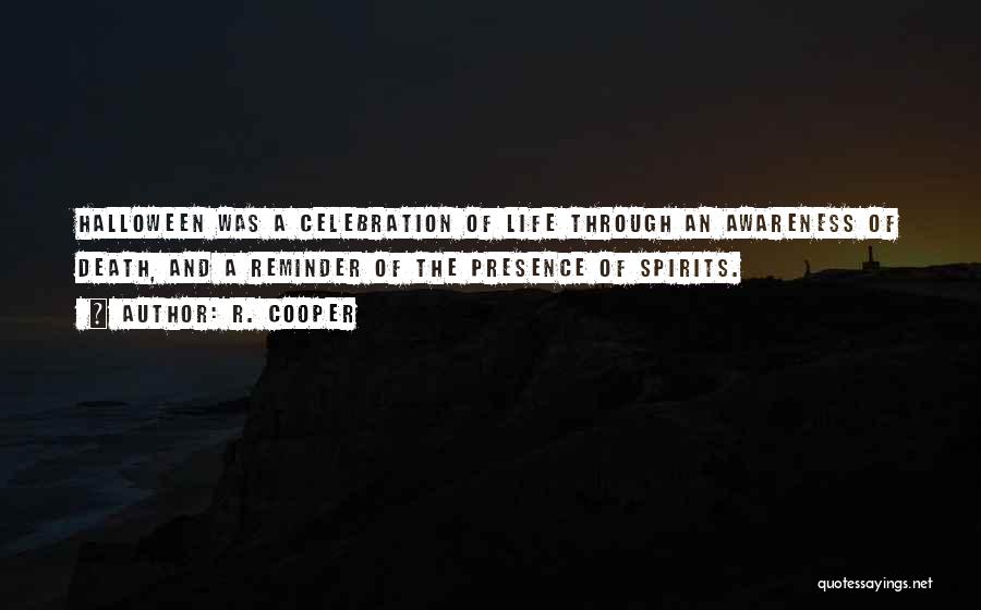 R. Cooper Quotes: Halloween Was A Celebration Of Life Through An Awareness Of Death, And A Reminder Of The Presence Of Spirits.