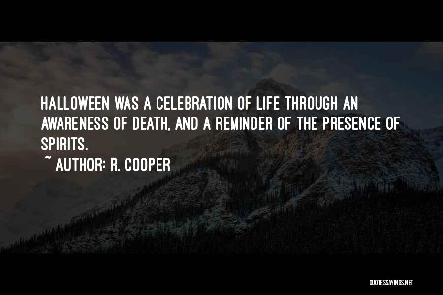 R. Cooper Quotes: Halloween Was A Celebration Of Life Through An Awareness Of Death, And A Reminder Of The Presence Of Spirits.