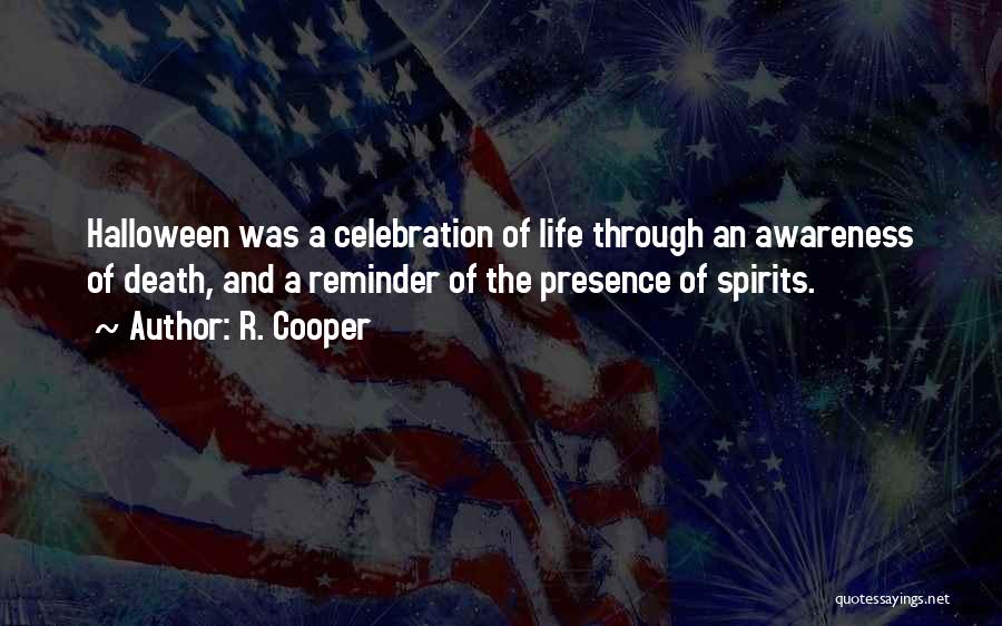 R. Cooper Quotes: Halloween Was A Celebration Of Life Through An Awareness Of Death, And A Reminder Of The Presence Of Spirits.