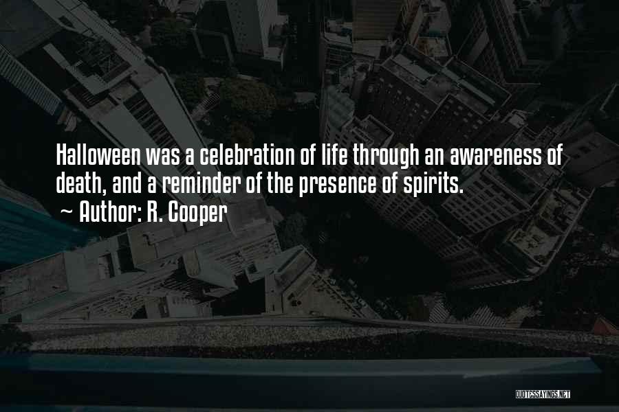 R. Cooper Quotes: Halloween Was A Celebration Of Life Through An Awareness Of Death, And A Reminder Of The Presence Of Spirits.