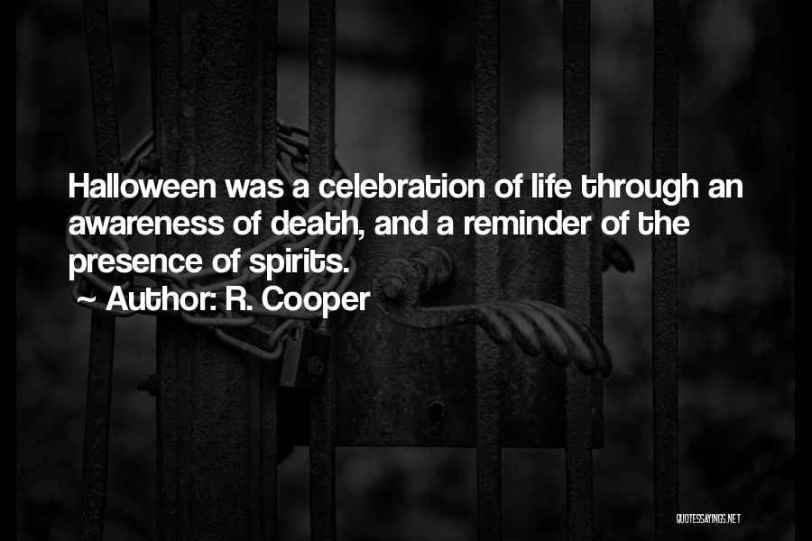 R. Cooper Quotes: Halloween Was A Celebration Of Life Through An Awareness Of Death, And A Reminder Of The Presence Of Spirits.