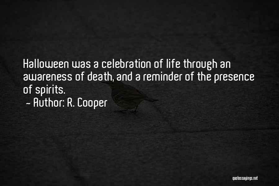 R. Cooper Quotes: Halloween Was A Celebration Of Life Through An Awareness Of Death, And A Reminder Of The Presence Of Spirits.