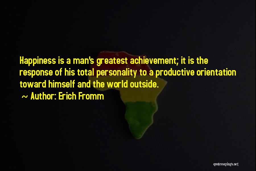 Erich Fromm Quotes: Happiness Is A Man's Greatest Achievement; It Is The Response Of His Total Personality To A Productive Orientation Toward Himself