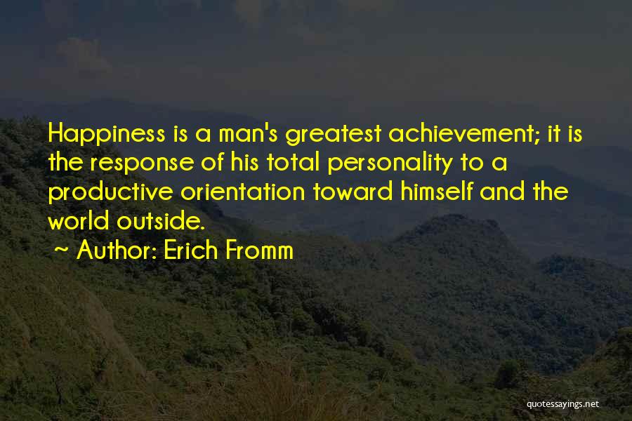 Erich Fromm Quotes: Happiness Is A Man's Greatest Achievement; It Is The Response Of His Total Personality To A Productive Orientation Toward Himself