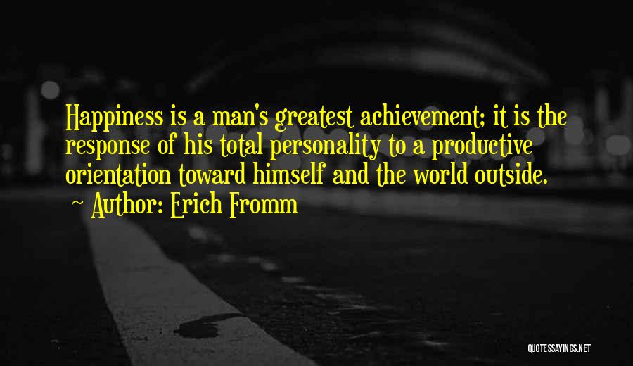 Erich Fromm Quotes: Happiness Is A Man's Greatest Achievement; It Is The Response Of His Total Personality To A Productive Orientation Toward Himself