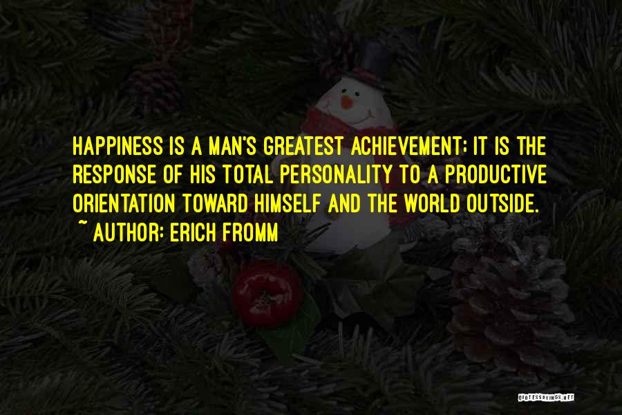 Erich Fromm Quotes: Happiness Is A Man's Greatest Achievement; It Is The Response Of His Total Personality To A Productive Orientation Toward Himself