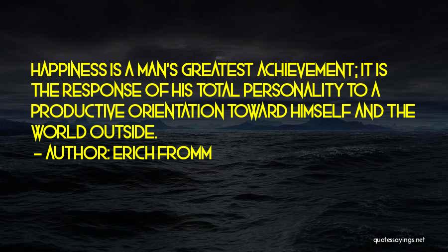 Erich Fromm Quotes: Happiness Is A Man's Greatest Achievement; It Is The Response Of His Total Personality To A Productive Orientation Toward Himself