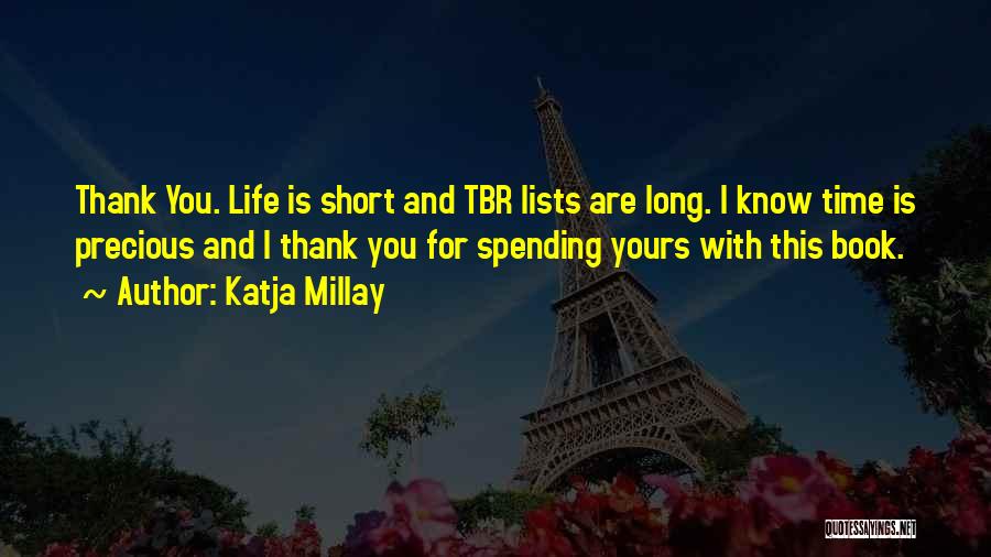 Katja Millay Quotes: Thank You. Life Is Short And Tbr Lists Are Long. I Know Time Is Precious And I Thank You For