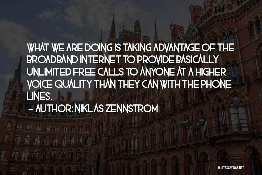 Niklas Zennstrom Quotes: What We Are Doing Is Taking Advantage Of The Broadband Internet To Provide Basically Unlimited Free Calls To Anyone At