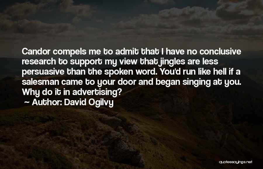 David Ogilvy Quotes: Candor Compels Me To Admit That I Have No Conclusive Research To Support My View That Jingles Are Less Persuasive