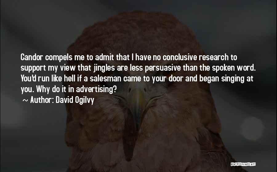 David Ogilvy Quotes: Candor Compels Me To Admit That I Have No Conclusive Research To Support My View That Jingles Are Less Persuasive