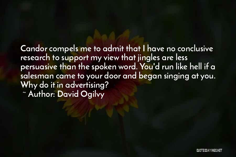 David Ogilvy Quotes: Candor Compels Me To Admit That I Have No Conclusive Research To Support My View That Jingles Are Less Persuasive