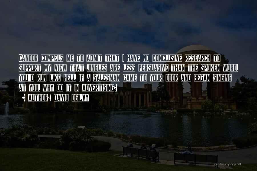 David Ogilvy Quotes: Candor Compels Me To Admit That I Have No Conclusive Research To Support My View That Jingles Are Less Persuasive