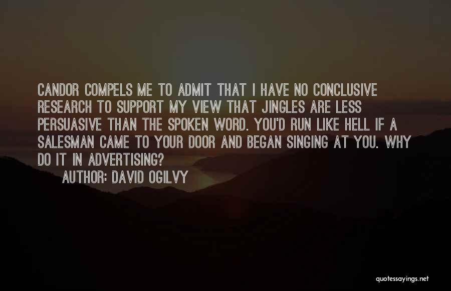 David Ogilvy Quotes: Candor Compels Me To Admit That I Have No Conclusive Research To Support My View That Jingles Are Less Persuasive