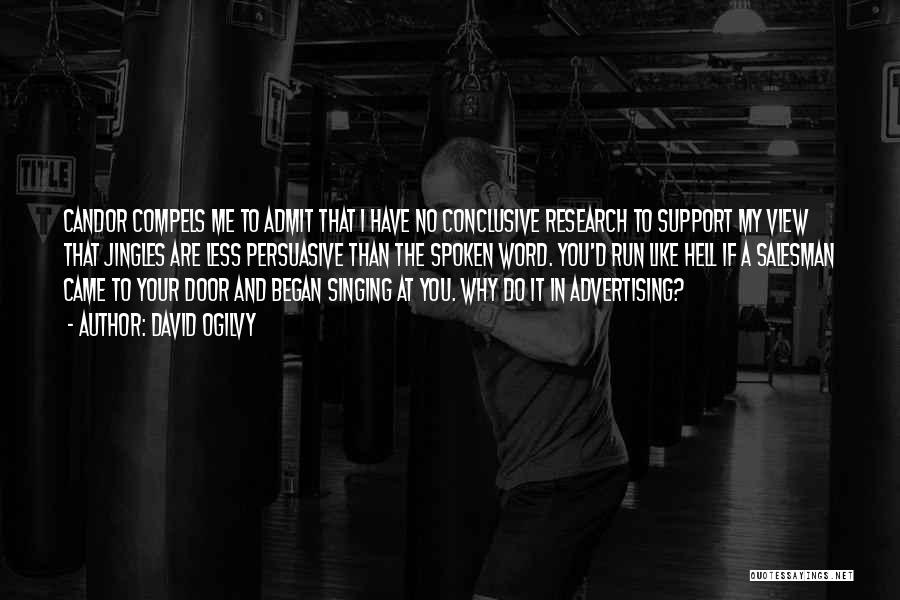 David Ogilvy Quotes: Candor Compels Me To Admit That I Have No Conclusive Research To Support My View That Jingles Are Less Persuasive
