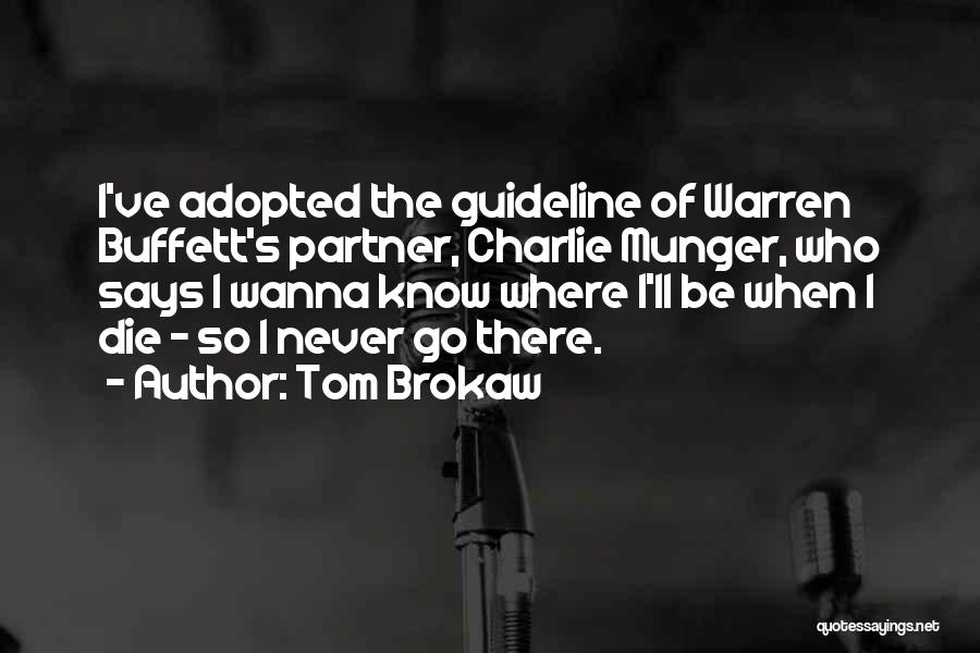 Tom Brokaw Quotes: I've Adopted The Guideline Of Warren Buffett's Partner, Charlie Munger, Who Says I Wanna Know Where I'll Be When I