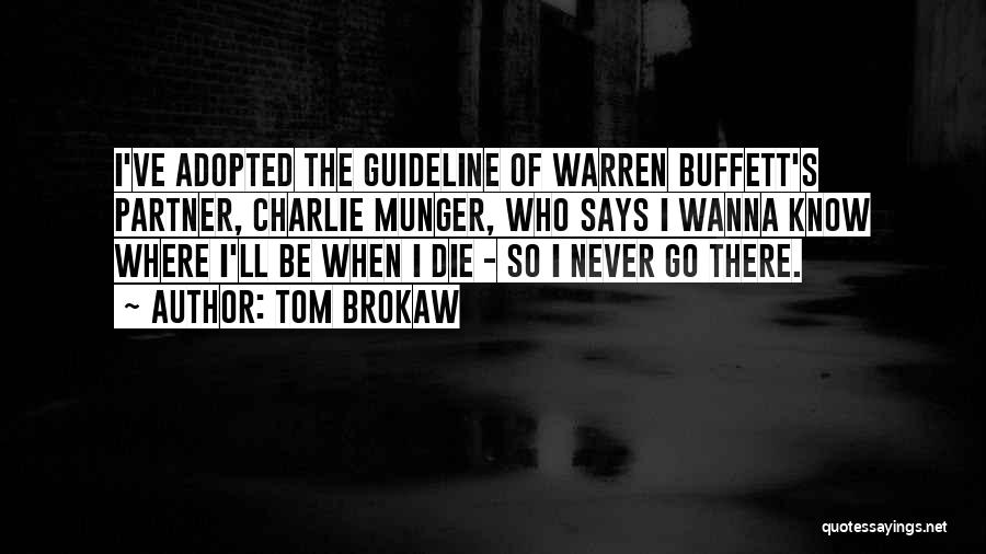 Tom Brokaw Quotes: I've Adopted The Guideline Of Warren Buffett's Partner, Charlie Munger, Who Says I Wanna Know Where I'll Be When I