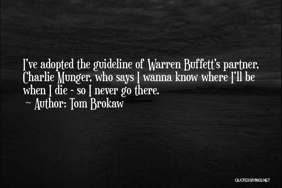 Tom Brokaw Quotes: I've Adopted The Guideline Of Warren Buffett's Partner, Charlie Munger, Who Says I Wanna Know Where I'll Be When I