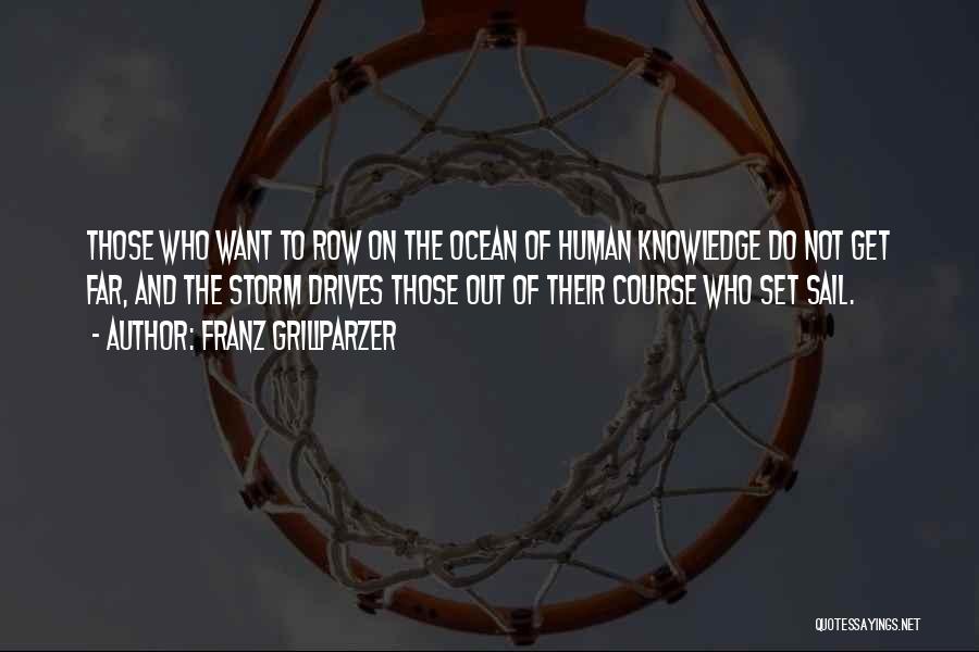 Franz Grillparzer Quotes: Those Who Want To Row On The Ocean Of Human Knowledge Do Not Get Far, And The Storm Drives Those