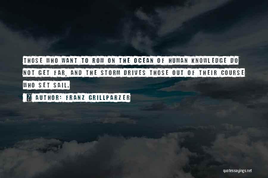 Franz Grillparzer Quotes: Those Who Want To Row On The Ocean Of Human Knowledge Do Not Get Far, And The Storm Drives Those