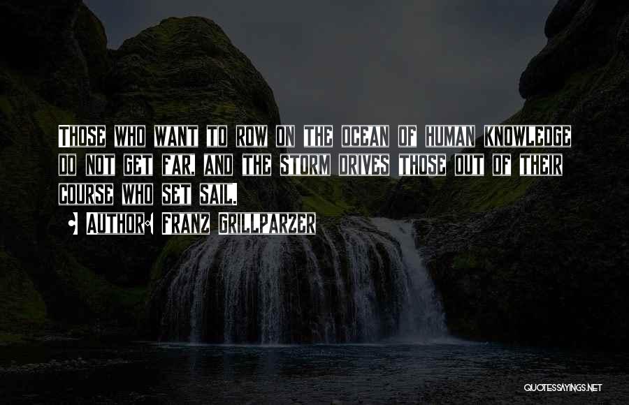 Franz Grillparzer Quotes: Those Who Want To Row On The Ocean Of Human Knowledge Do Not Get Far, And The Storm Drives Those